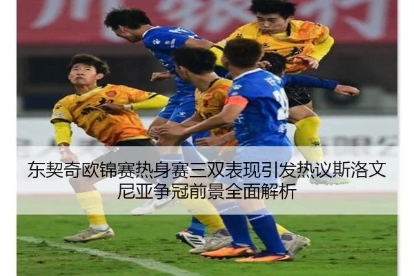 东契奇欧锦赛热身赛三双表现引发热议斯洛文尼亚争冠前景全面解析
