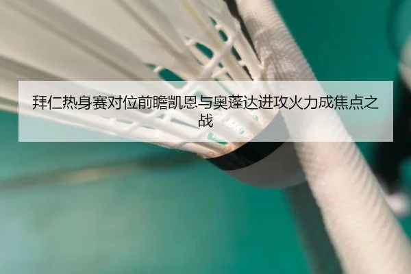 拜仁热身赛对位前瞻凯恩与奥蓬达进攻火力成焦点之战