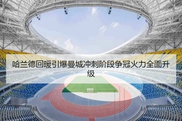 哈兰德回暖引爆曼城冲刺阶段争冠火力全面升级